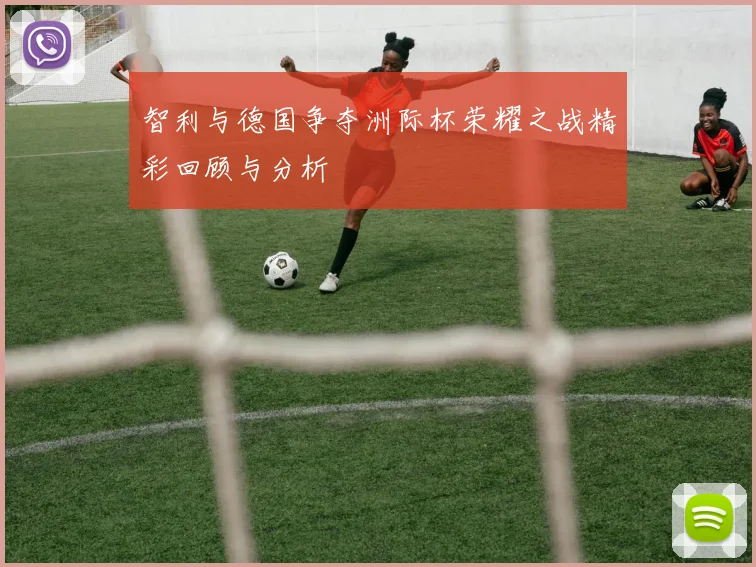 智利与德国争夺洲际杯荣耀之战精彩回顾与分析