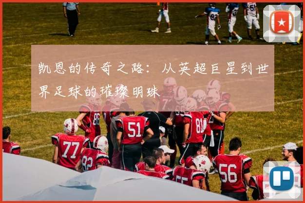 凯恩的传奇之路：从英超巨星到世界足球的璀璨明珠